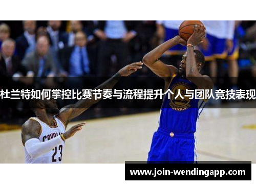 杜兰特如何掌控比赛节奏与流程提升个人与团队竞技表现