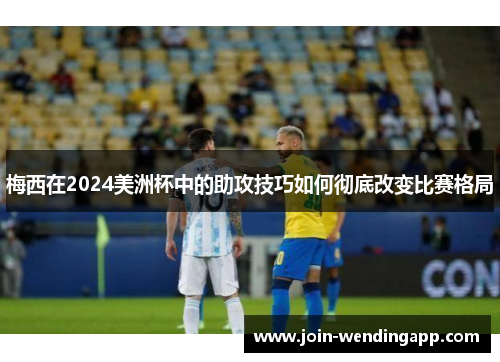 梅西在2024美洲杯中的助攻技巧如何彻底改变比赛格局
