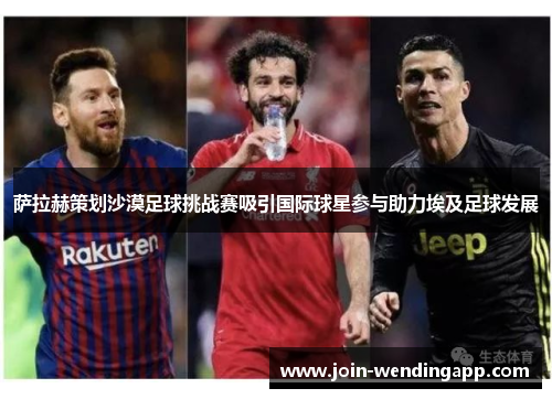 萨拉赫策划沙漠足球挑战赛吸引国际球星参与助力埃及足球发展