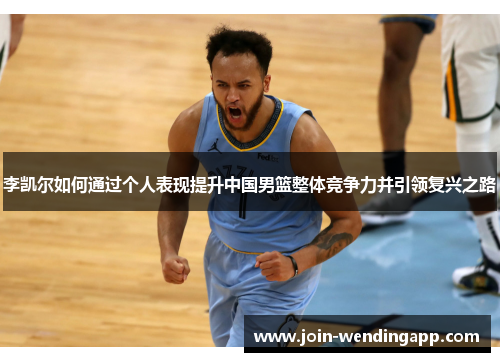 李凯尔如何通过个人表现提升中国男篮整体竞争力并引领复兴之路