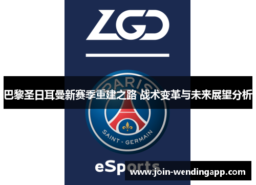 巴黎圣日耳曼新赛季重建之路 战术变革与未来展望分析