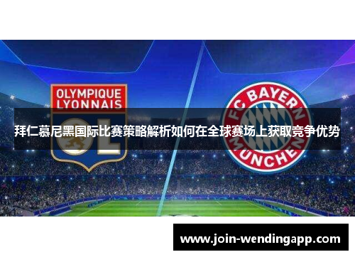 拜仁慕尼黑国际比赛策略解析如何在全球赛场上获取竞争优势