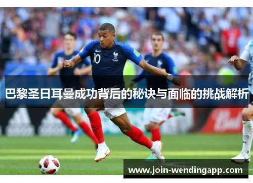 巴黎圣日耳曼成功背后的秘诀与面临的挑战解析