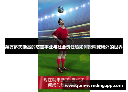 莱万多夫斯基的慈善事业与社会责任感如何影响球场外的世界