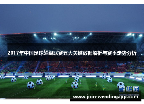 2017年中国足球超级联赛五大关键数据解析与赛季走势分析