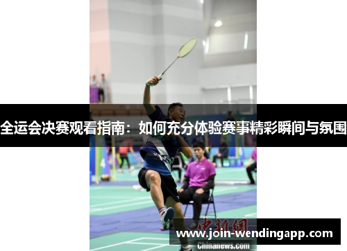 全运会决赛观看指南：如何充分体验赛事精彩瞬间与氛围