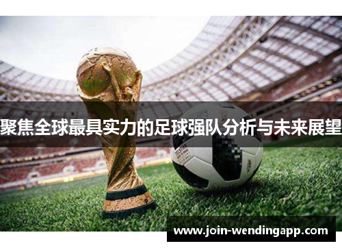 聚焦全球最具实力的足球强队分析与未来展望