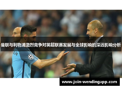 曼联与利物浦激烈竞争对英超联赛发展与全球影响的深远影响分析