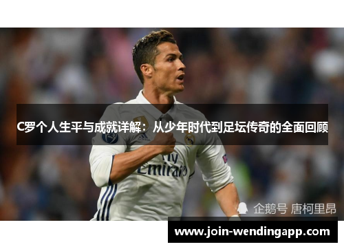 C罗个人生平与成就详解：从少年时代到足坛传奇的全面回顾