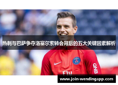 热刺与巴萨争夺洛塞尔索转会背后的五大关键因素解析