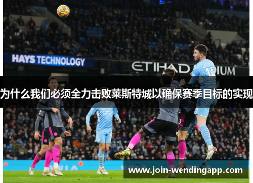 为什么我们必须全力击败莱斯特城以确保赛季目标的实现