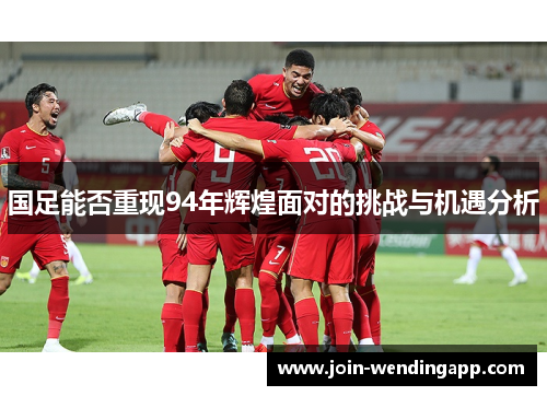 国足能否重现94年辉煌面对的挑战与机遇分析