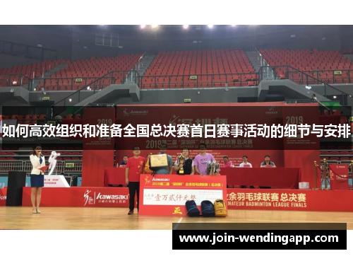 如何高效组织和准备全国总决赛首日赛事活动的细节与安排