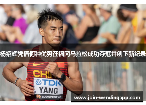 杨绍辉凭借何种优势在福冈马拉松成功夺冠并创下新纪录