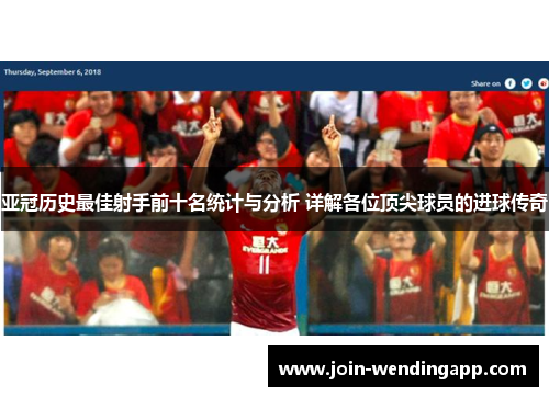 亚冠历史最佳射手前十名统计与分析 详解各位顶尖球员的进球传奇
