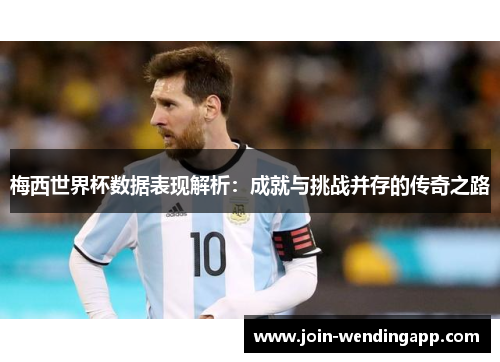 梅西世界杯数据表现解析：成就与挑战并存的传奇之路