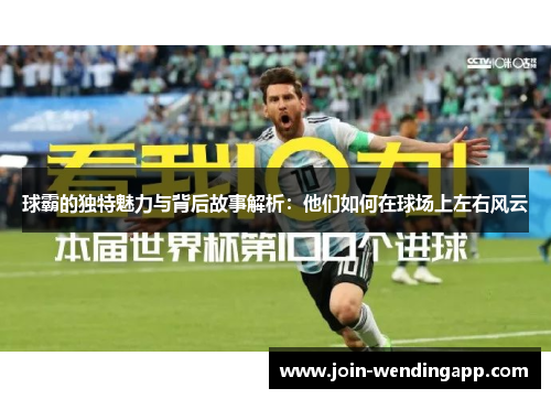 球霸的独特魅力与背后故事解析：他们如何在球场上左右风云