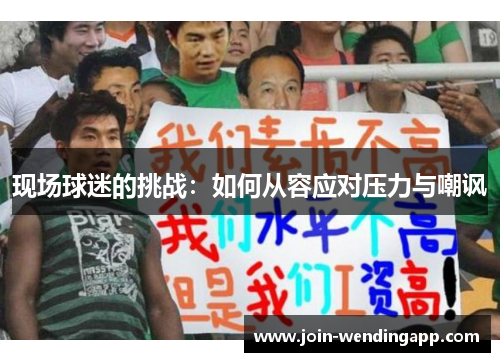 现场球迷的挑战：如何从容应对压力与嘲讽