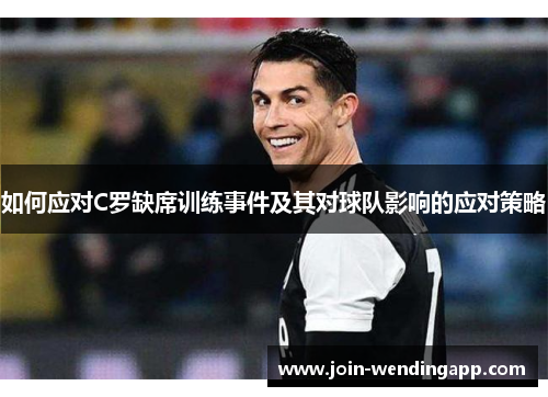 如何应对C罗缺席训练事件及其对球队影响的应对策略