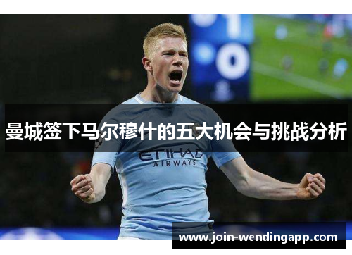 曼城签下马尔穆什的五大机会与挑战分析