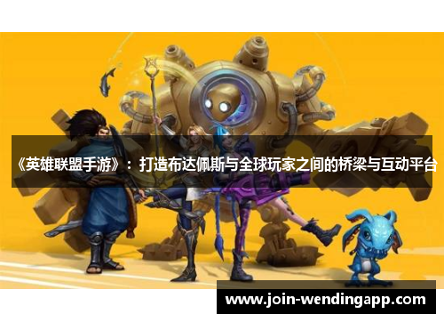《英雄联盟手游》：打造布达佩斯与全球玩家之间的桥梁与互动平台