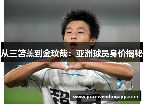 从三笘薰到金玟哉：亚洲球员身价揭秘