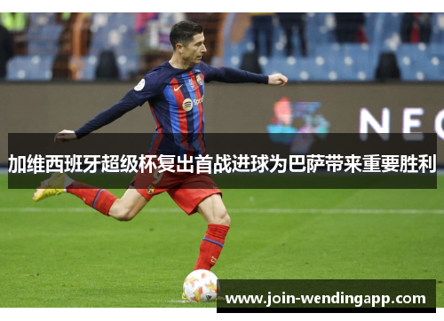 加维西班牙超级杯复出首战进球为巴萨带来重要胜利