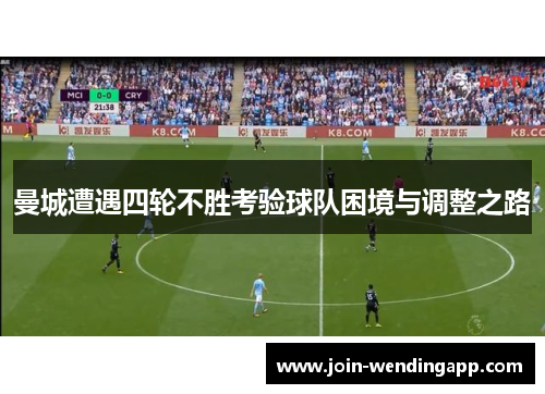 曼城遭遇四轮不胜考验球队困境与调整之路