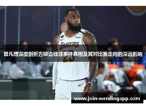 曾凡博深度剖析方硕边线球事件真相及其对比赛走向的深远影响