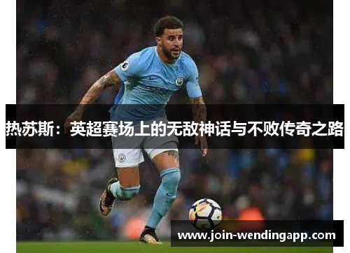 热苏斯：英超赛场上的无敌神话与不败传奇之路