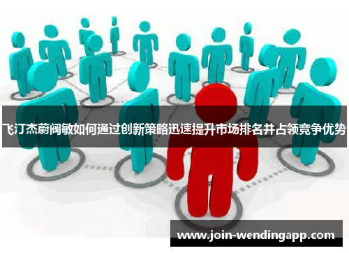 飞汀杰蔚阀敏如何通过创新策略迅速提升市场排名并占领竞争优势