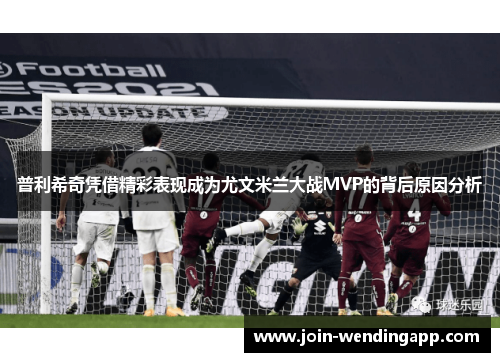普利希奇凭借精彩表现成为尤文米兰大战MVP的背后原因分析