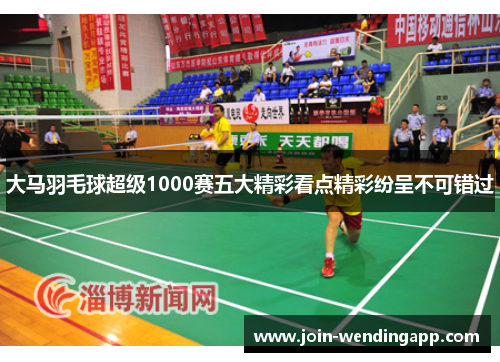 大马羽毛球超级1000赛五大精彩看点精彩纷呈不可错过