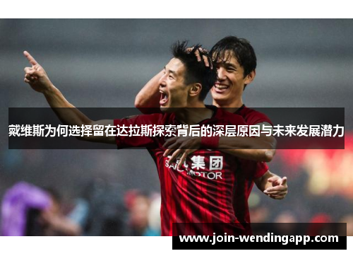 戴维斯为何选择留在达拉斯探索背后的深层原因与未来发展潜力