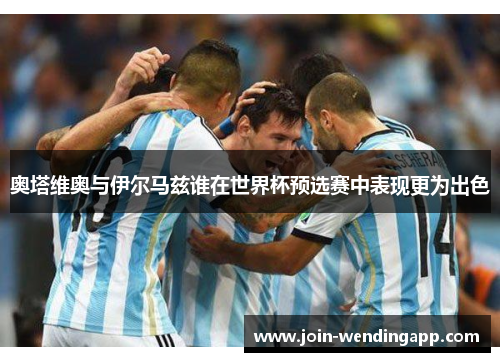 奥塔维奥与伊尔马兹谁在世界杯预选赛中表现更为出色