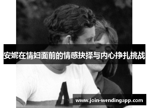 安妮在情妇面前的情感抉择与内心挣扎挑战
