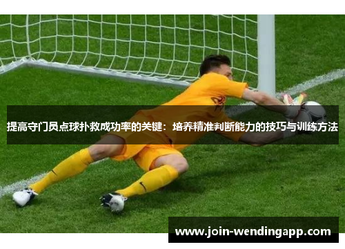 提高守门员点球扑救成功率的关键：培养精准判断能力的技巧与训练方法