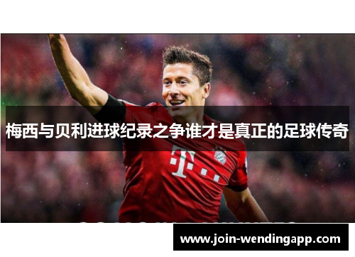 梅西与贝利进球纪录之争谁才是真正的足球传奇