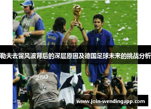 勒夫去留风波背后的深层原因及德国足球未来的挑战分析