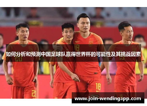 如何分析和预测中国足球队赢得世界杯的可能性及其挑战因素