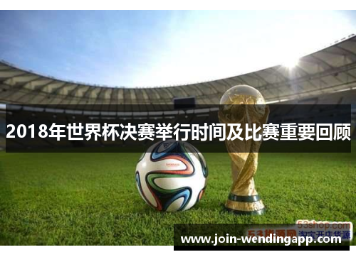 2018年世界杯决赛举行时间及比赛重要回顾