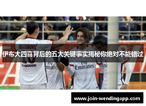 伊布大四喜背后的五大关键事实揭秘你绝对不能错过
