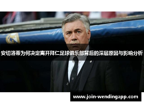 安切洛蒂为何决定离开拜仁足球俱乐部背后的深层原因与影响分析
