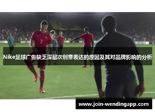 Nike足球广告缺乏深层次创意表达的原因及其对品牌影响的分析