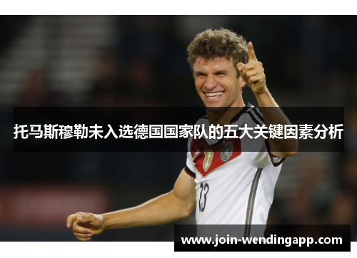 托马斯穆勒未入选德国国家队的五大关键因素分析