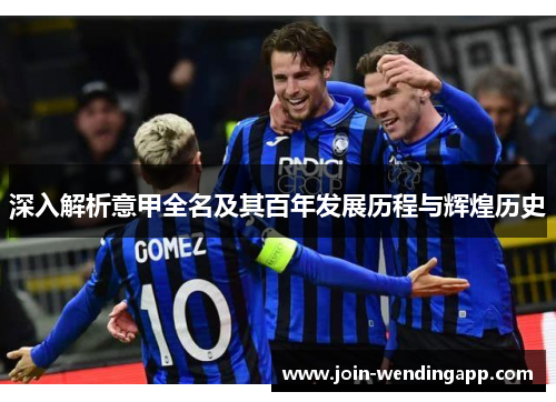 深入解析意甲全名及其百年发展历程与辉煌历史