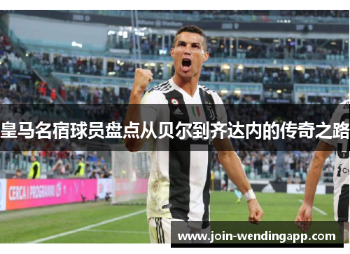 皇马名宿球员盘点从贝尔到齐达内的传奇之路