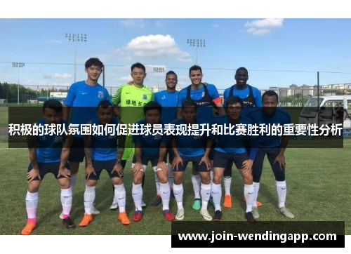 积极的球队氛围如何促进球员表现提升和比赛胜利的重要性分析
