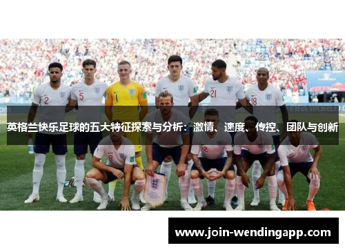 英格兰快乐足球的五大特征探索与分析：激情、速度、传控、团队与创新