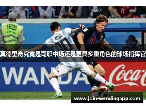 莫德里奇究竟是司职中场还是更具多重角色的球场指挥官